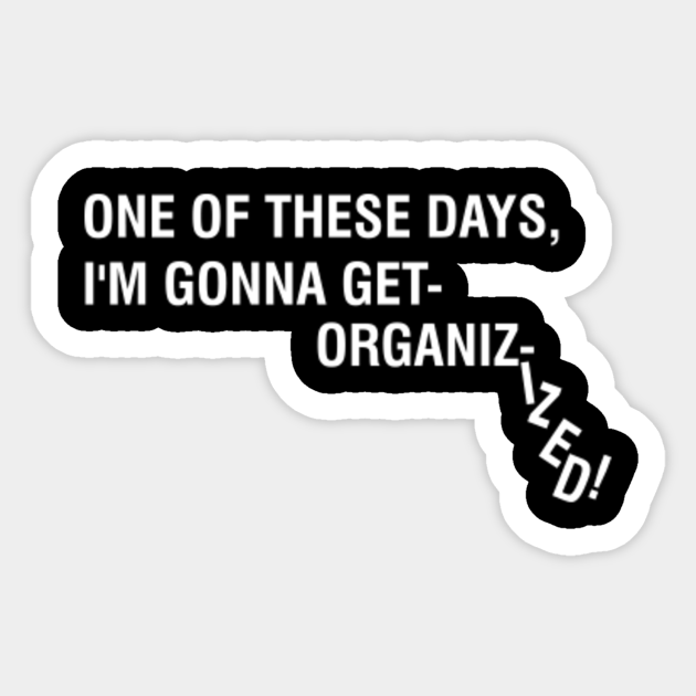 One Of These Days I'm Gonna Get Organizized one of these days i'm gonna get organizized - Movie Qoutes - Sticker